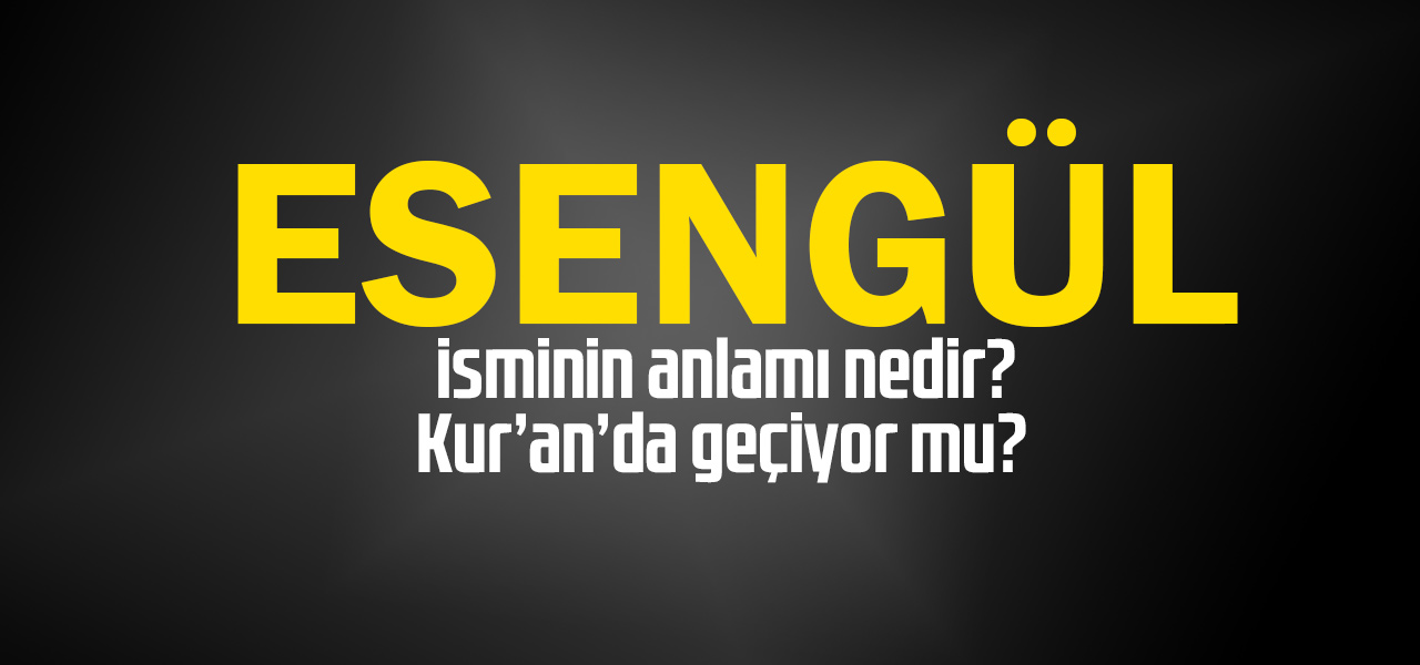 Esenbay isminin anlamı nedir, Esenbay ne demektir? Kuranda geçiyor mu?