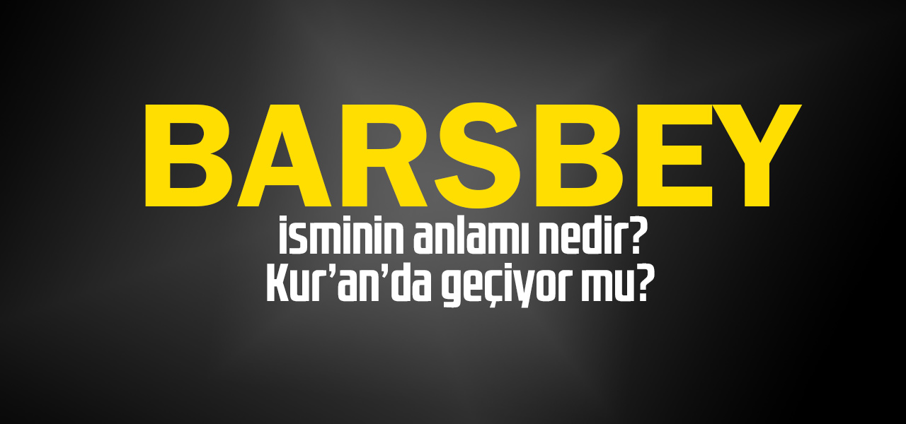 Barsbey isminin anlamı nedir, Barsbey ne demektir? Kuranda geçiyor mu?