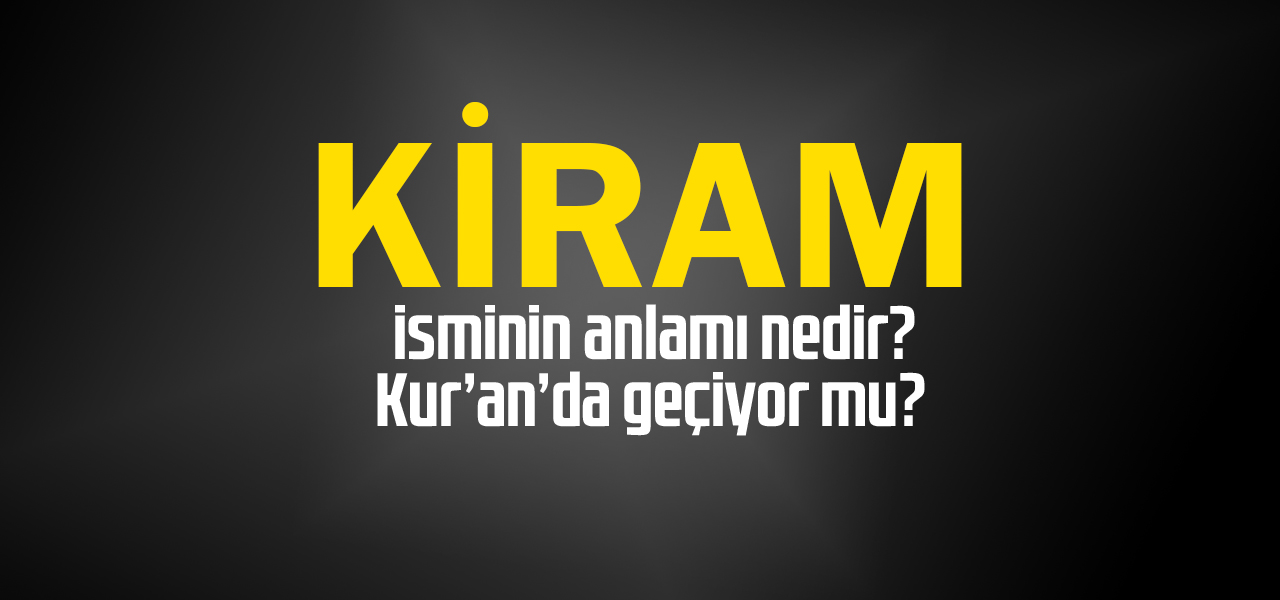 Kiram isminin anlamı nedir, Kiram ne demektir? Kuranda geçiyor mu?