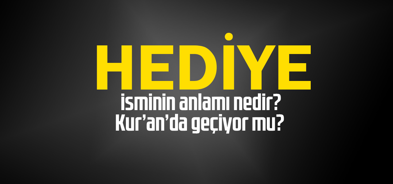 Hediye isminin anlamı nedir, Hediye ne demektir? Kuranda geçiyor mu?