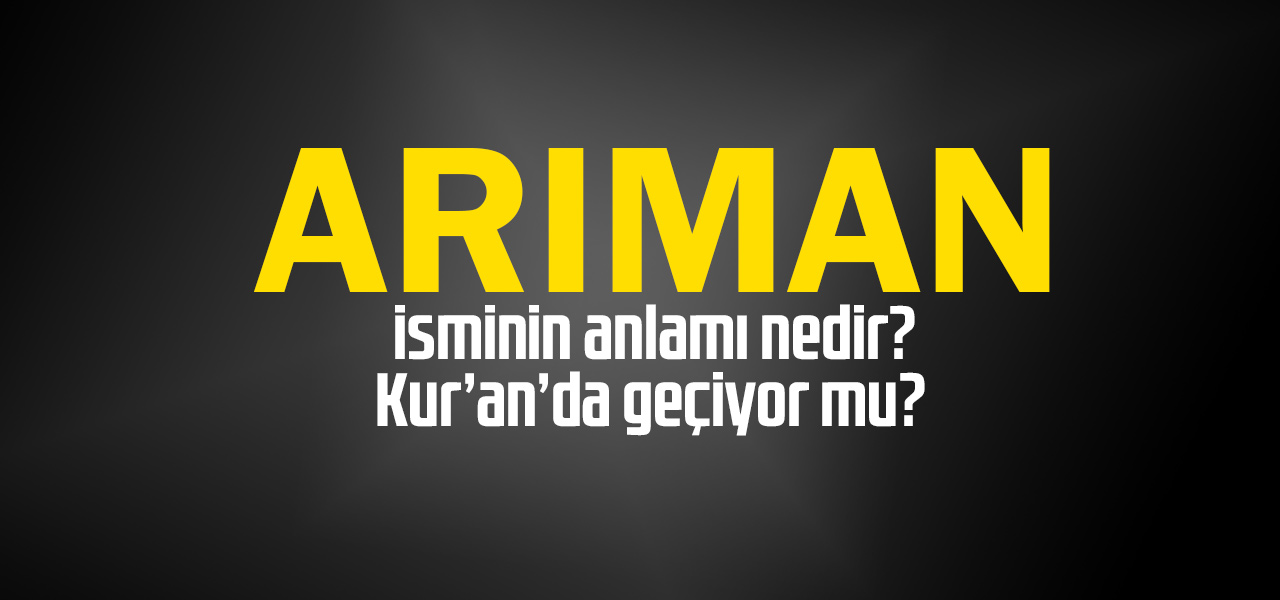 Arıman isminin anlamı nedir, Arıman ne demektir? Kuranda geçiyor mu?