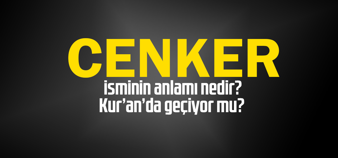 Cenker isminin anlamı nedir, Cenker ne demektir? Kuranda geçiyor mu?