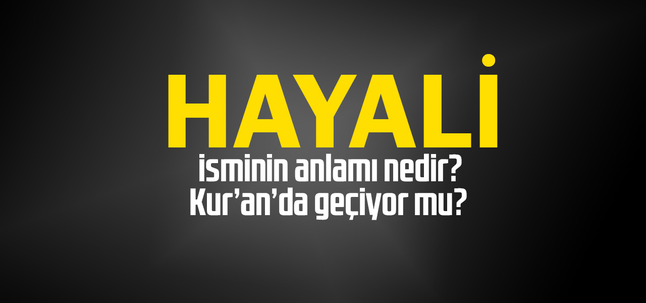 Hayali isminin anlamı nedir, Hayali ne demektir? Kuranda geçiyor mu?