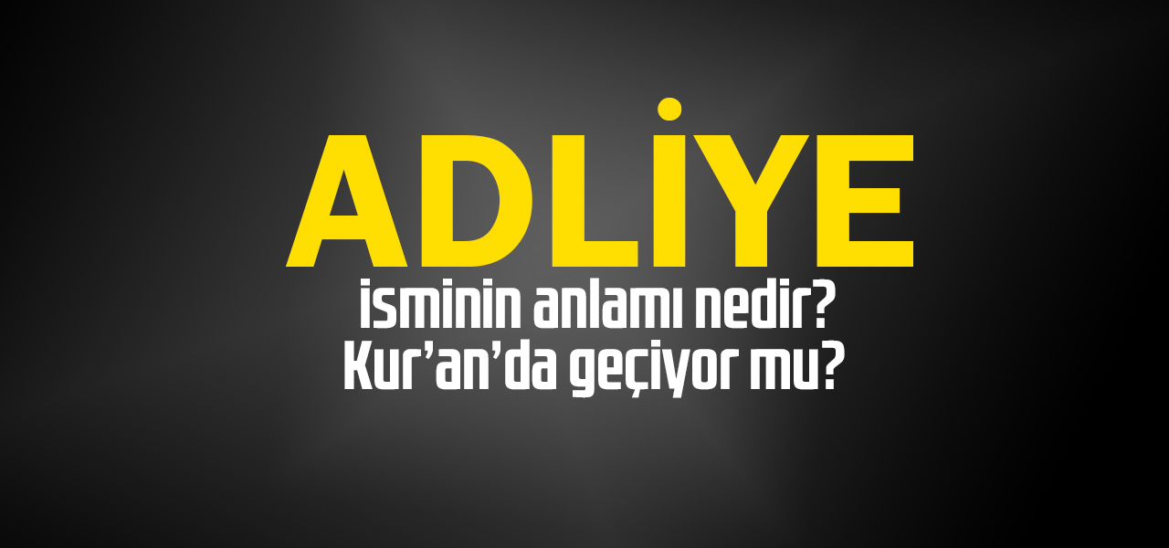 Adliye isminin anlamı nedir, Adliye ne demektir? Kuranda geçiyor mu?