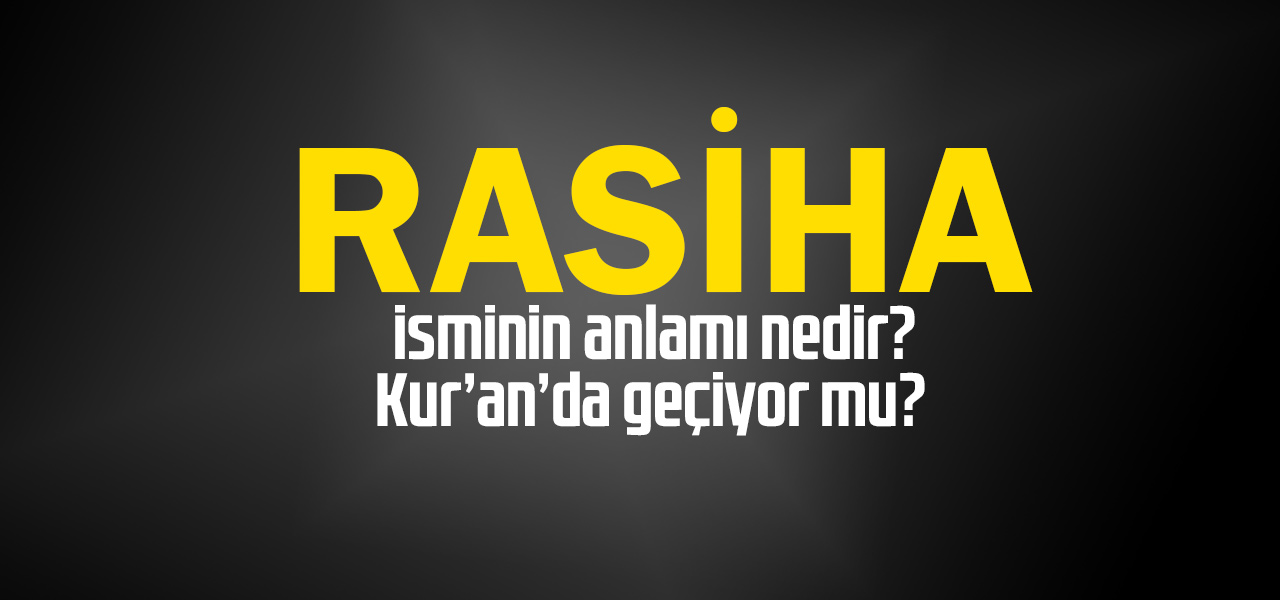 Rasiha isminin anlamı nedir, Rasiha ne demektir? Kuranda geçiyor mu?