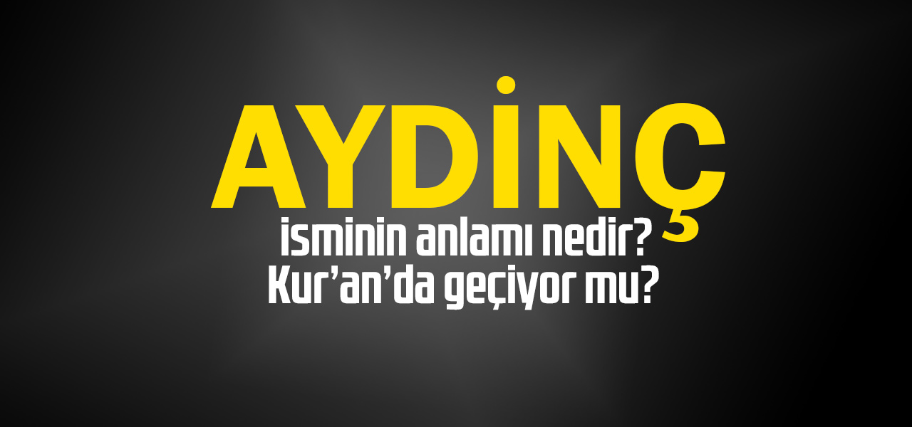 Aydinç isminin anlamı nedir, Aydinç ne demektir? Kuranda geçiyor mu?