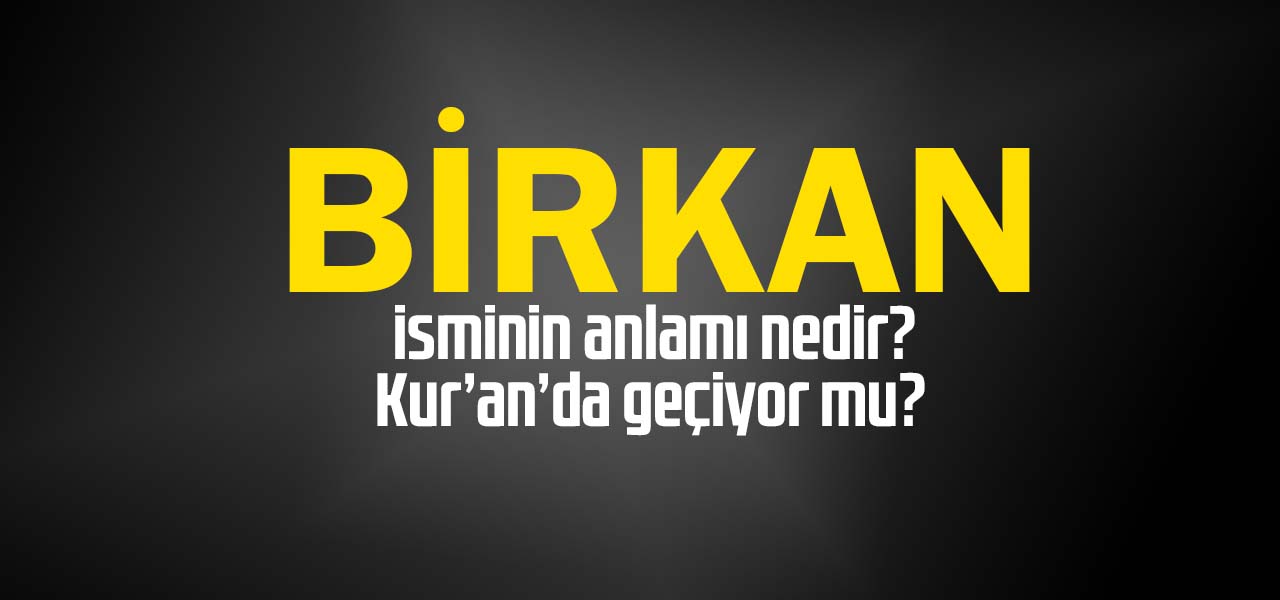 Birkan isminin anlamı nedir, Birkan ne demektir? Kuranda geçiyor mu?