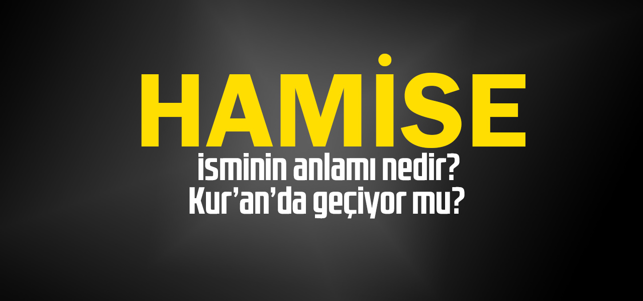 Hamise isminin anlamı nedir, Hamise ne demektir? Kuranda geçiyor mu?