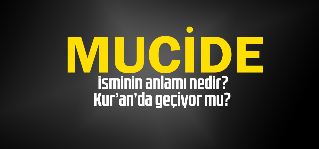 Mucide isminin anlamı nedir, Mucide ne demektir? Kuranda geçiyor mu?