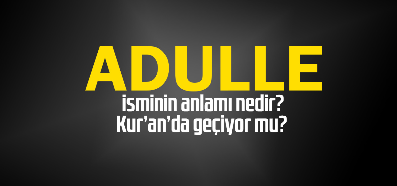 Adulle isminin anlamı nedir, Adulle ne demektir? Kuranda geçiyor mu?