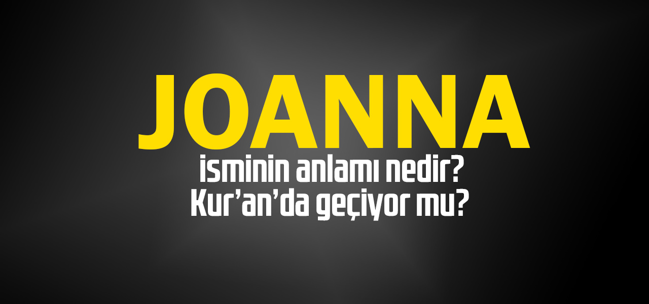 Joanna isminin anlamı nedir, Joanna ne demektir? Kuranda geçiyor mu?