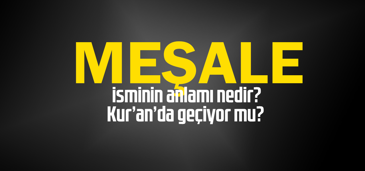 Meşale isminin anlamı nedir, Meşale ne demektir? Kuranda geçiyor mu?