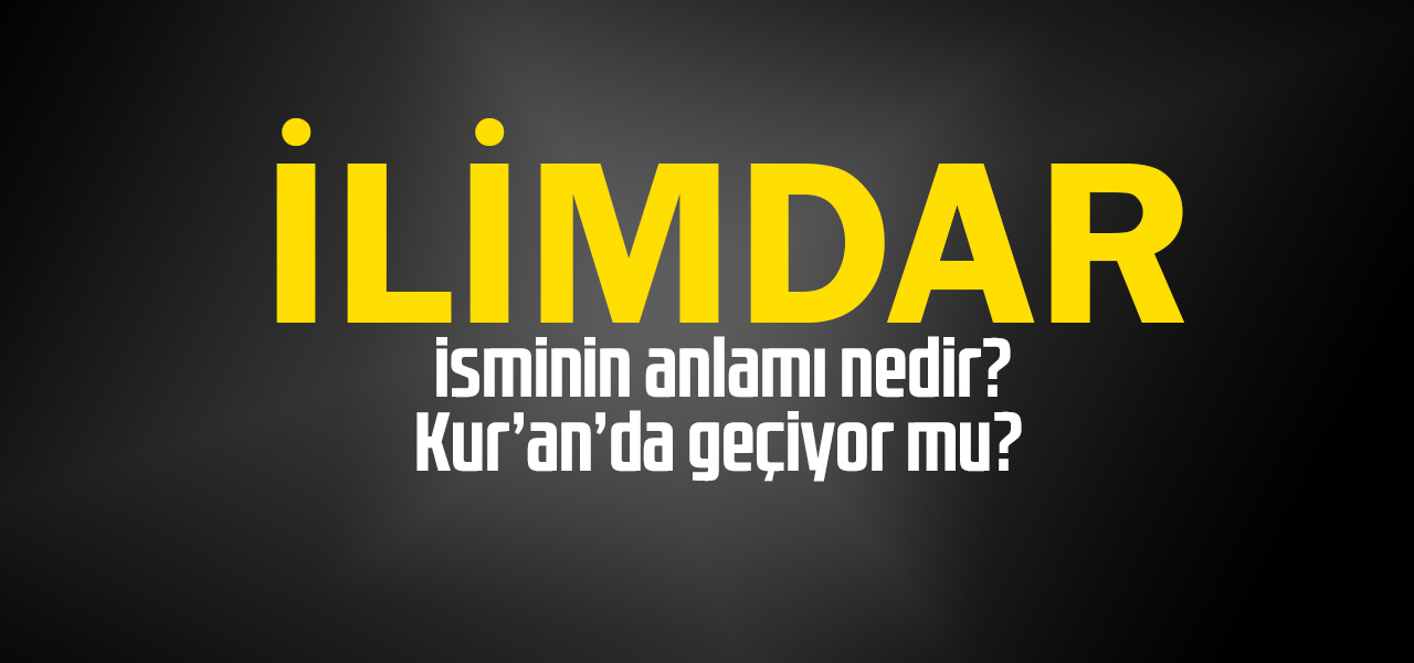 İlimdar isminin anlamı nedir, İlimdar ne demektir? Kuranda geçiyor mu?