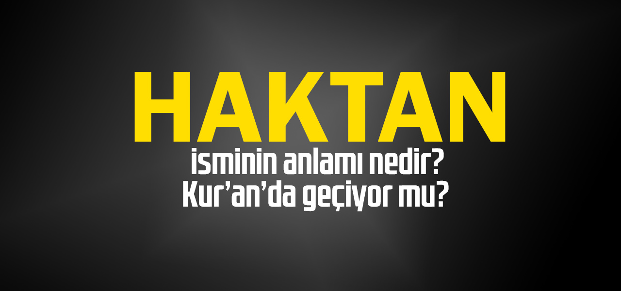 Haktan isminin anlamı nedir, Haktan ne demektir? Kuranda geçiyor mu?