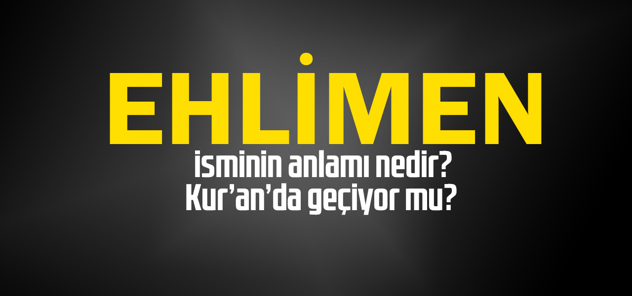 Ehlimen isminin anlamı nedir, Ehlimen ne demektir? Kuranda geçiyor mu?