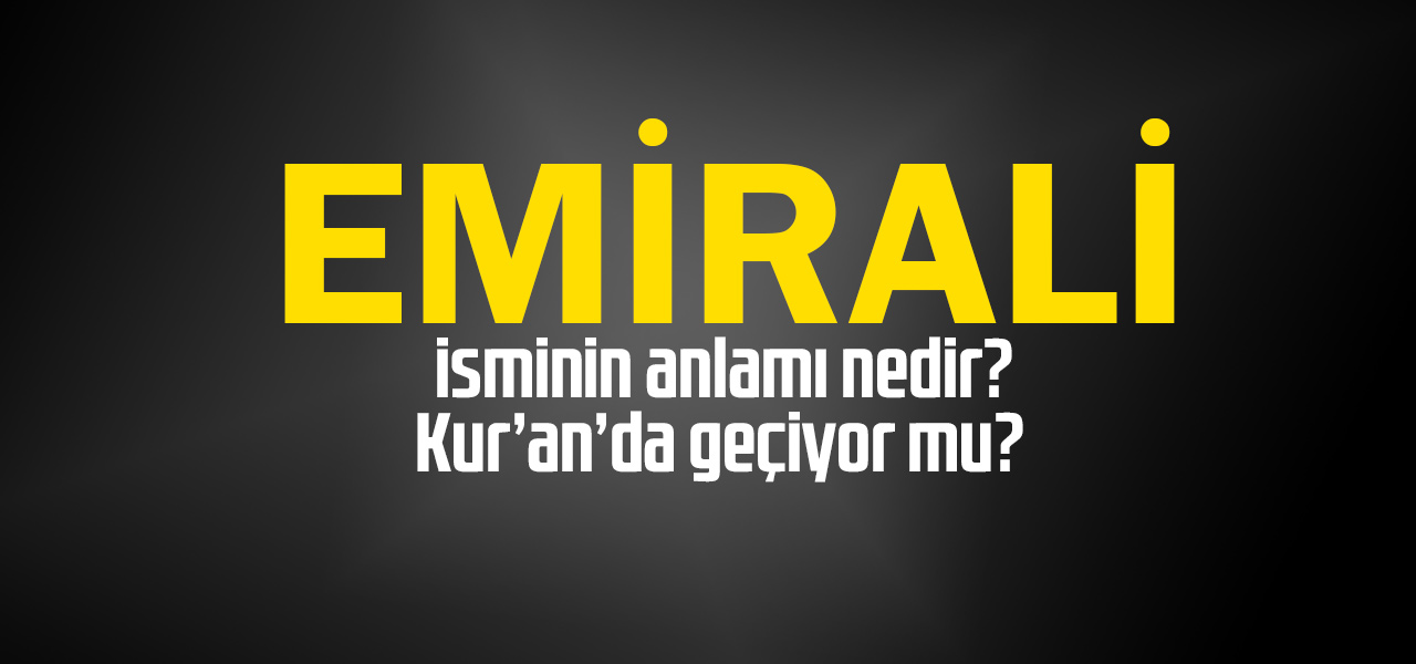 Emirali isminin anlamı nedir, Emirali ne demektir? Kuranda geçiyor mu?