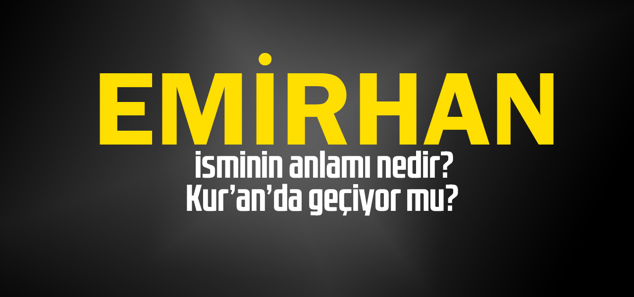 Emirhan isminin anlamı nedir, Emirhan ne demektir? Kuranda geçiyor mu?