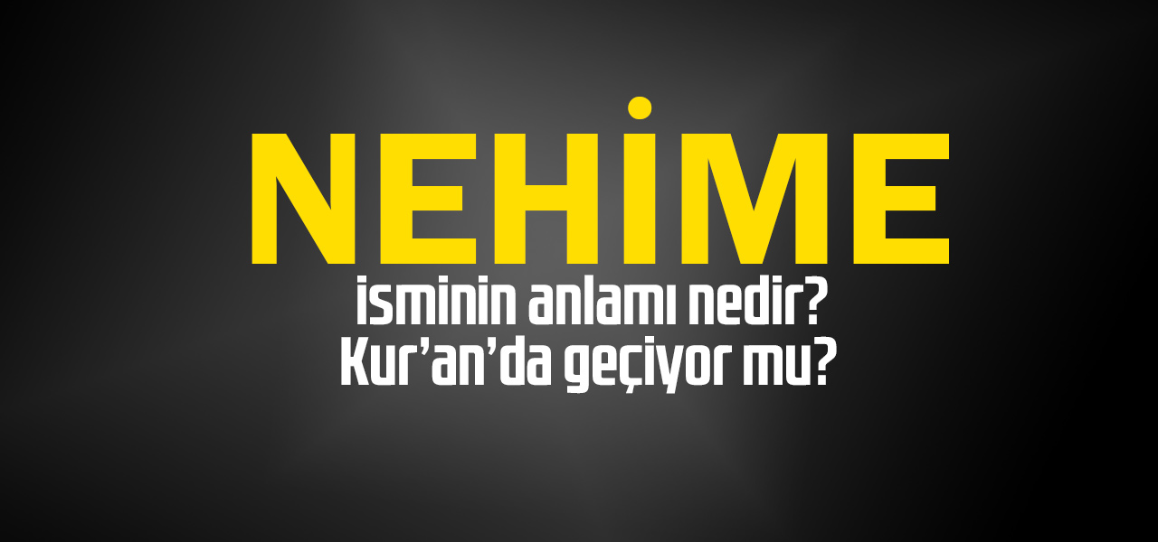 Nehime isminin anlamı nedir, Nehime ne demektir? Kuranda geçiyor mu?