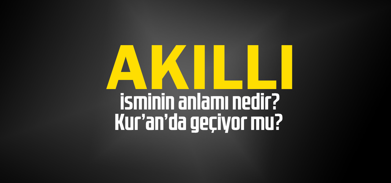 Akıllı isminin anlamı nedir, Akıllı ne demektir? Kuranda geçiyor mu?