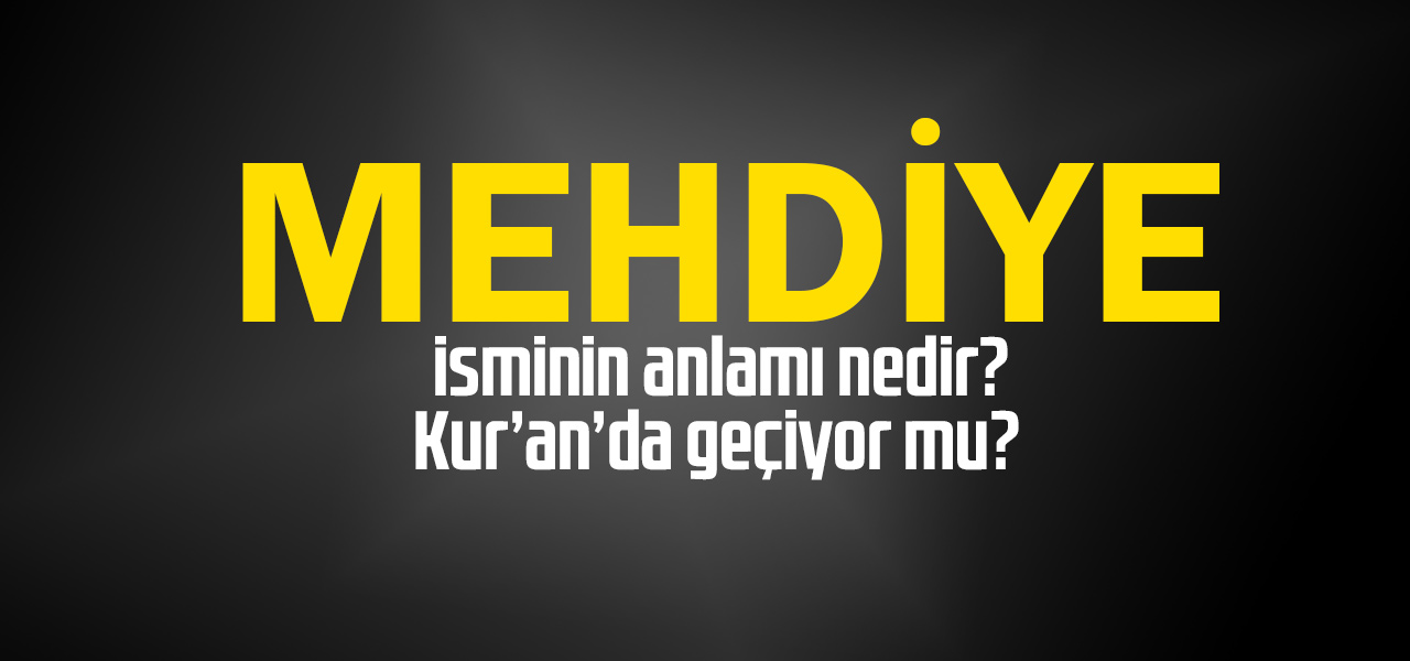 Mehdiye isminin anlamı nedir, Mehdiye ne demektir? Kuranda geçiyor mu?