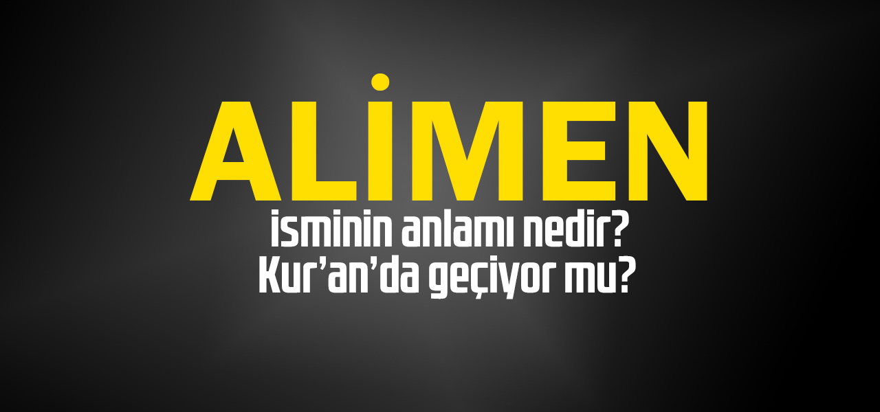 Alimen isminin anlamı nedir, Alimen ne demektir? Kuranda geçiyor mu?