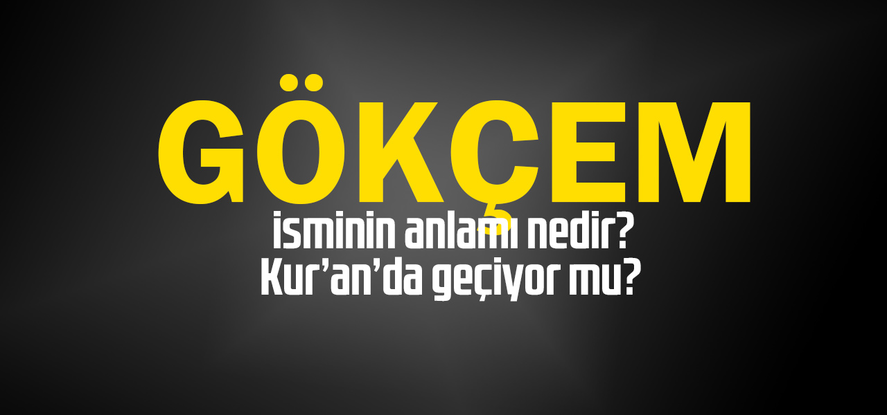 Gökçem isminin anlamı nedir, Gökçem ne demektir? Kuranda geçiyor mu?