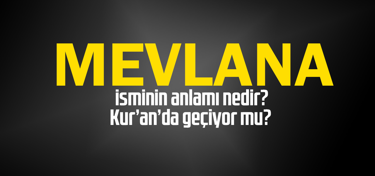 Mevlana isminin anlamı nedir, Mevlana ne demektir? Kuranda geçiyor mu?