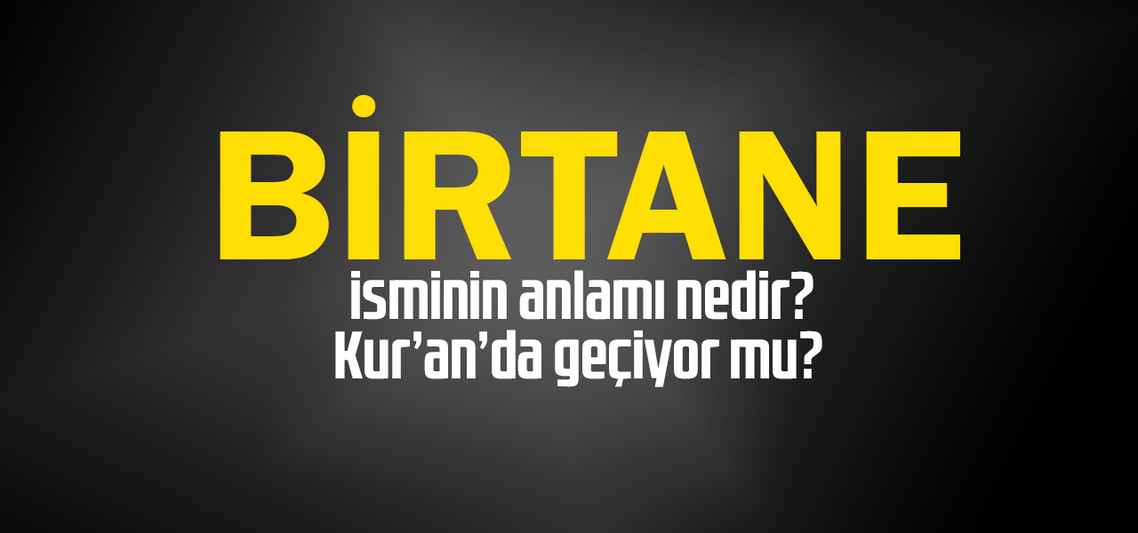 Birtane isminin anlamı nedir, Birtane ne demektir? Kuranda geçiyor mu?