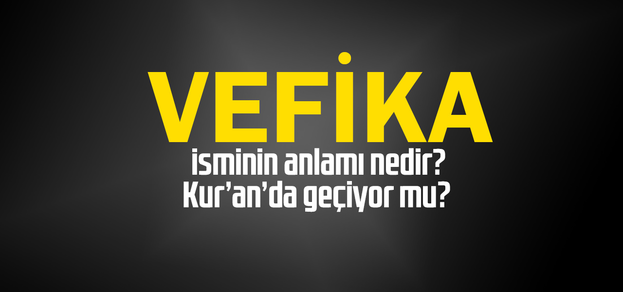 Vefika isminin anlamı nedir, Vefika ne demektir? Kuranda geçiyor mu?