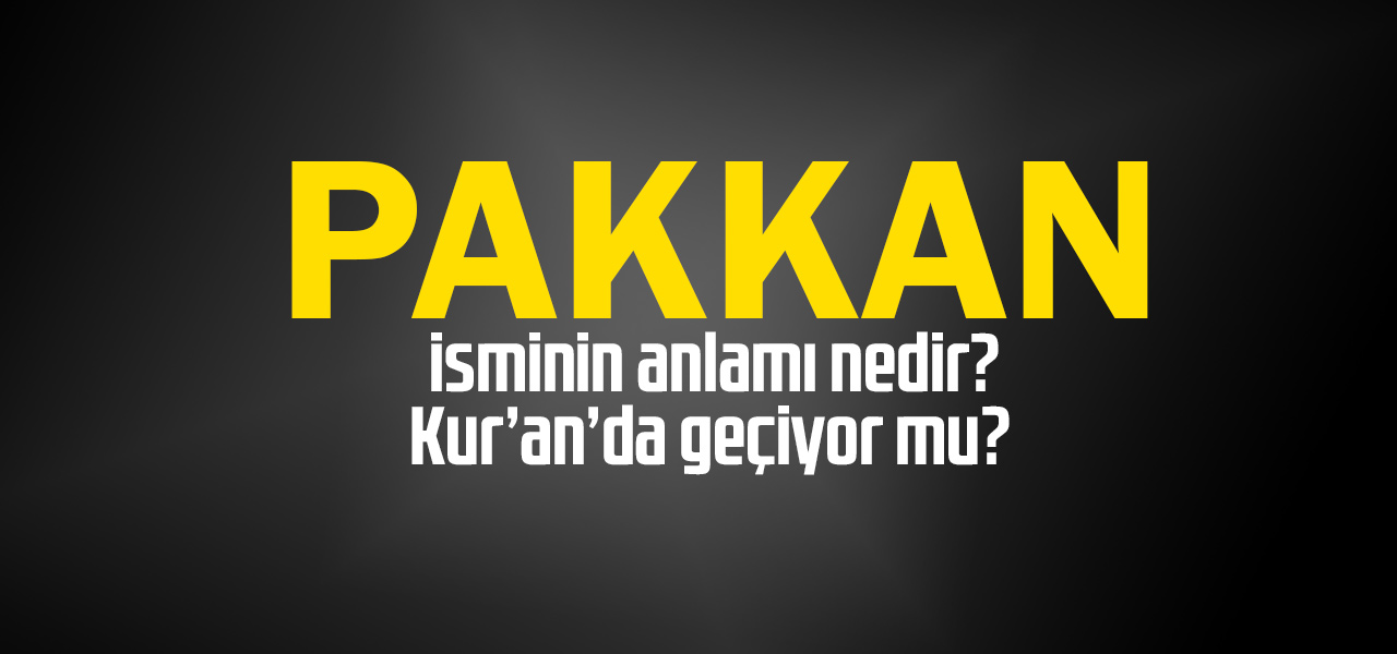 Pakkan isminin anlamı nedir, Pakkan ne demektir? Kuranda geçiyor mu?