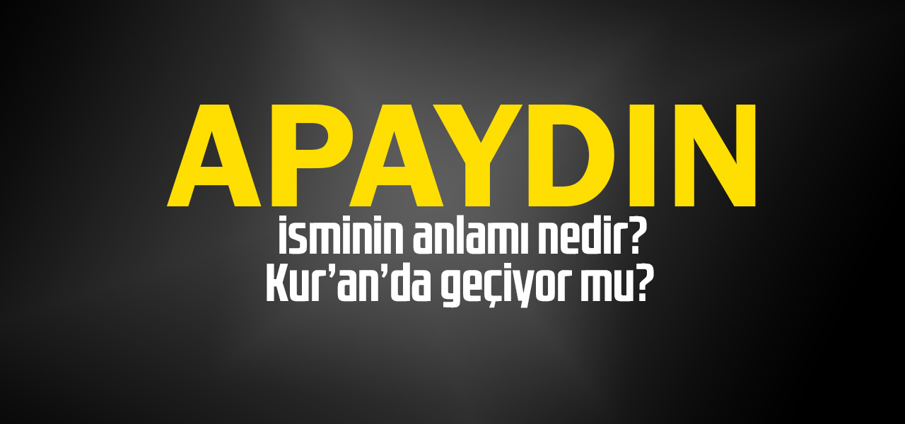 Apaydın isminin anlamı nedir, Apaydın ne demektir? Kuranda geçiyor mu?