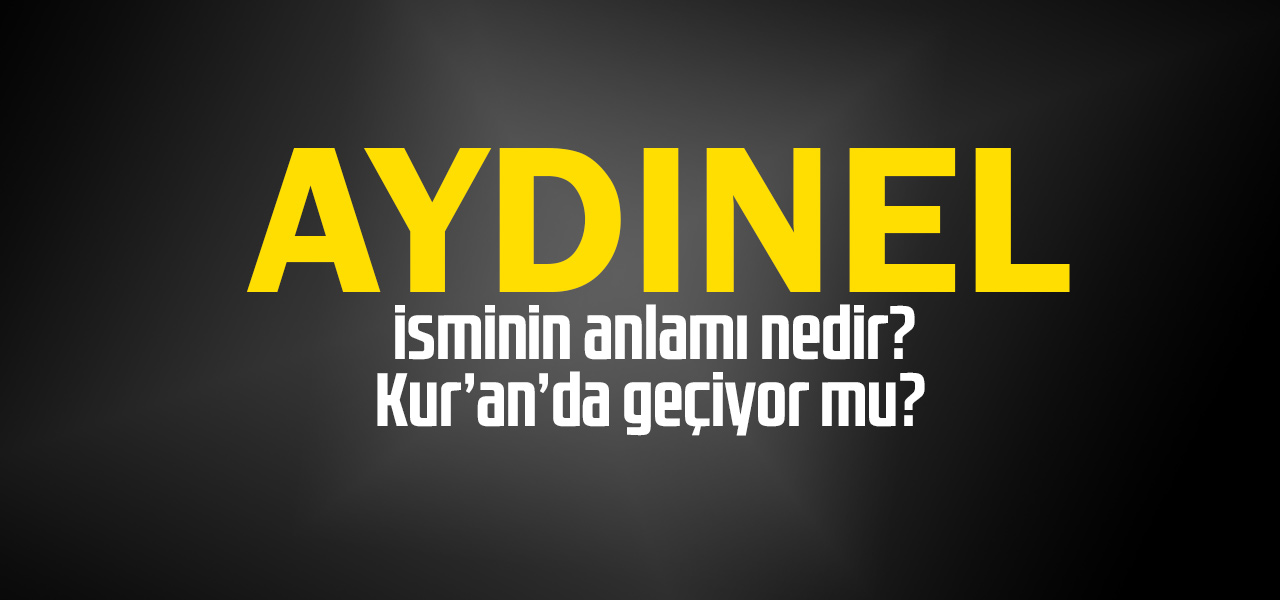 Aydınel isminin anlamı nedir, Aydınel ne demektir? Kuranda geçiyor mu?