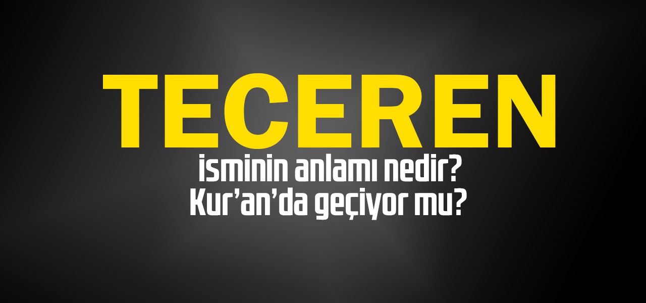 Teceren isminin anlamı nedir, Teceren ne demektir? Kuranda geçiyor mu?