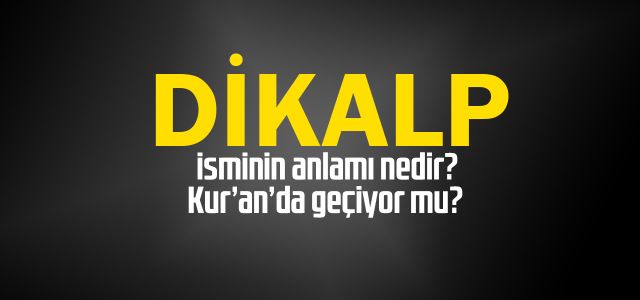 Dikalp isminin anlamı nedir, Dikalp ne demektir? Kuranda geçiyor mu?