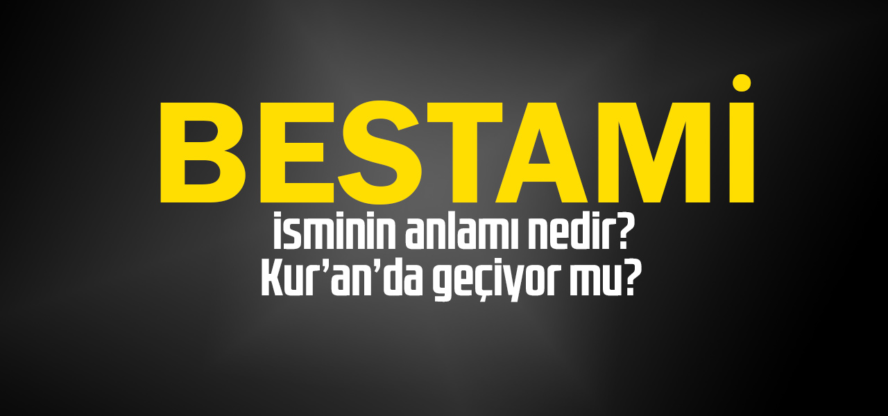 Bestami isminin anlamı nedir, Bestami ne demektir? Kuranda geçiyor mu?