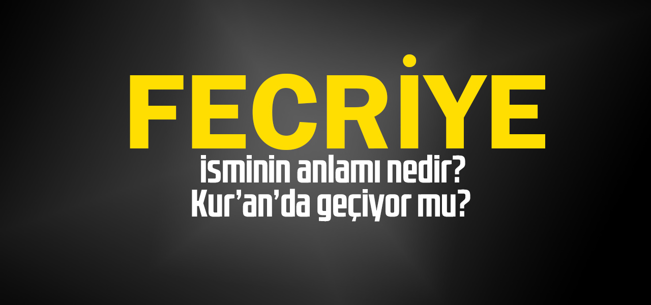 Fecriye isminin anlamı nedir, Fecriye ne demektir? Kuranda geçiyor mu?