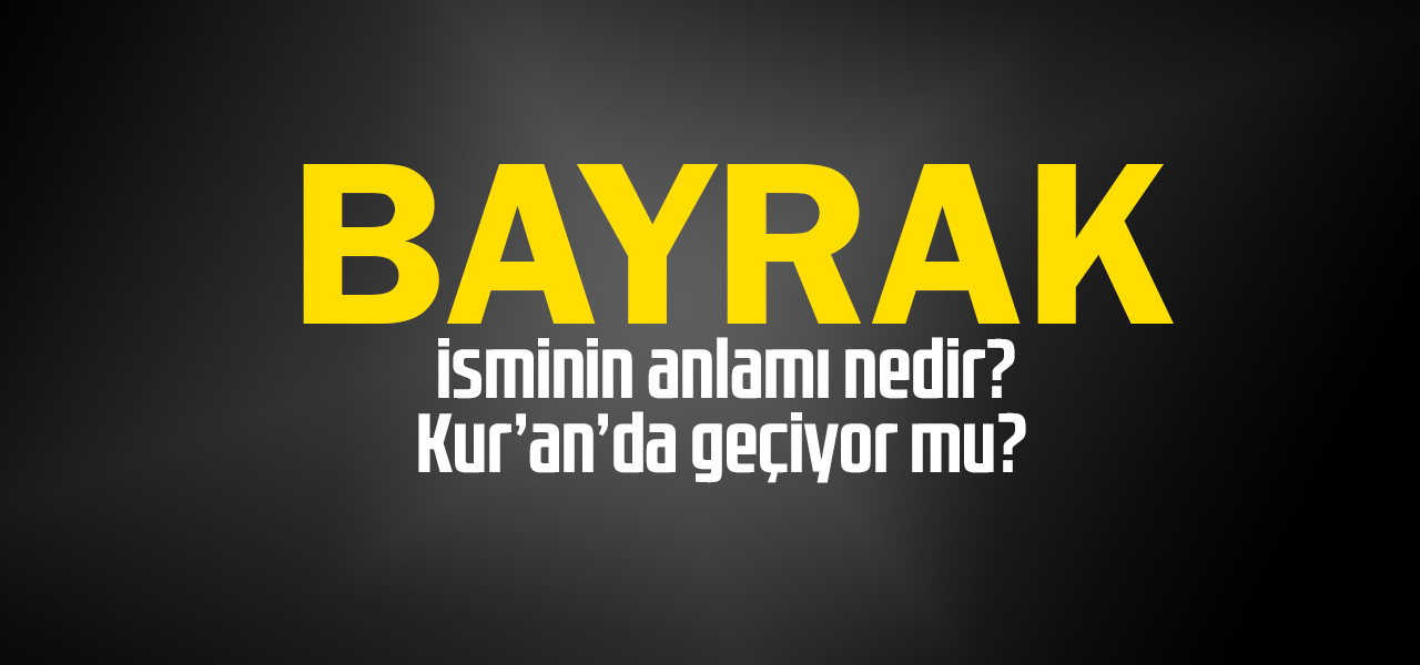 Bayrak isminin anlamı nedir, Bayrak ne demektir? Kuranda geçiyor mu?