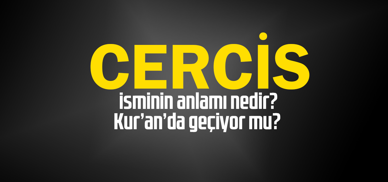 Cercis isminin anlamı nedir, Cercis ne demektir? Kuranda geçiyor mu?