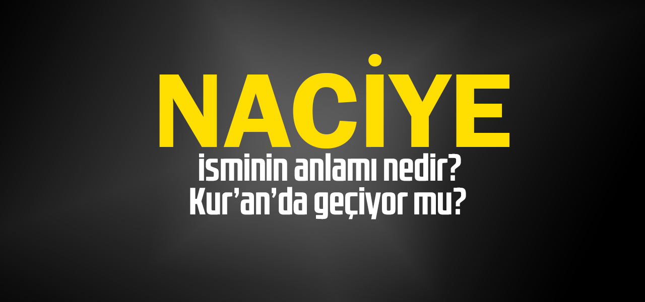 Naciye isminin anlamı nedir, Naciye ne demektir? Kuranda geçiyor mu?