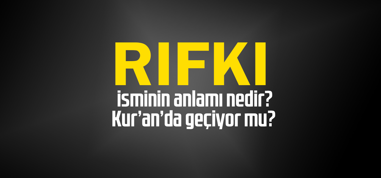 Rıfkı isminin anlamı nedir, Rıfkı ne demektir? Kuranda geçiyor mu?