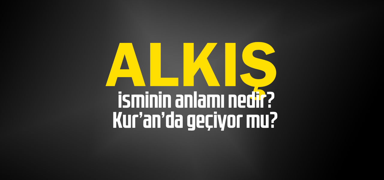 Alkış isminin anlamı nedir, Alkış ne demektir? Kuranda geçiyor mu?