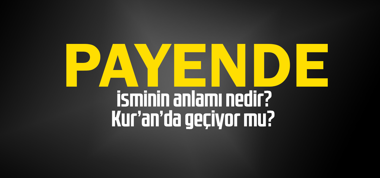 Payende isminin anlamı nedir, Payende ne demektir? Kuranda geçiyor mu?