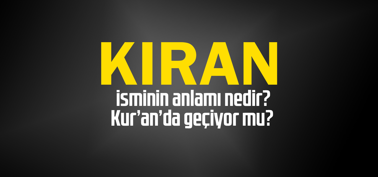 Kıran isminin anlamı nedir, Kıran ne demektir? Kuranda geçiyor mu?