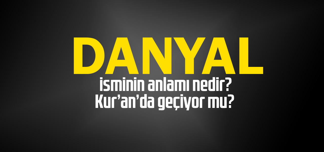 Danyal isminin anlamı nedir, Danyal ne demektir? Kuranda geçiyor mu?