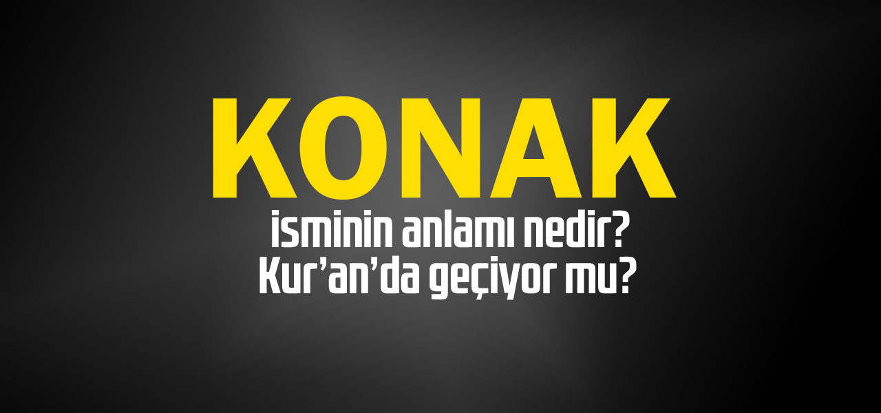 Konak isminin anlamı nedir, Konak ne demektir? Kuranda geçiyor mu?