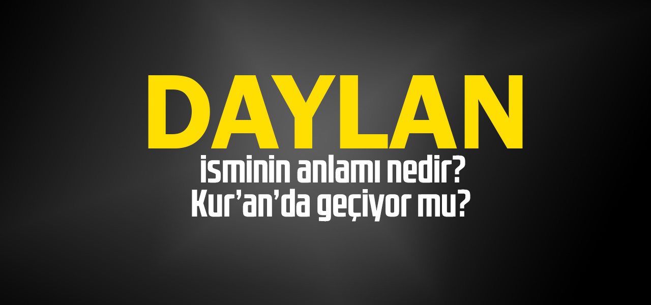 Daylan isminin anlamı nedir, Daylan ne demektir? Kuranda geçiyor mu?