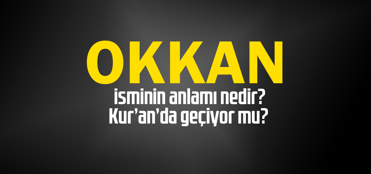 Okkan isminin anlamı nedir, Okkan ne demektir? Kuranda geçiyor mu?