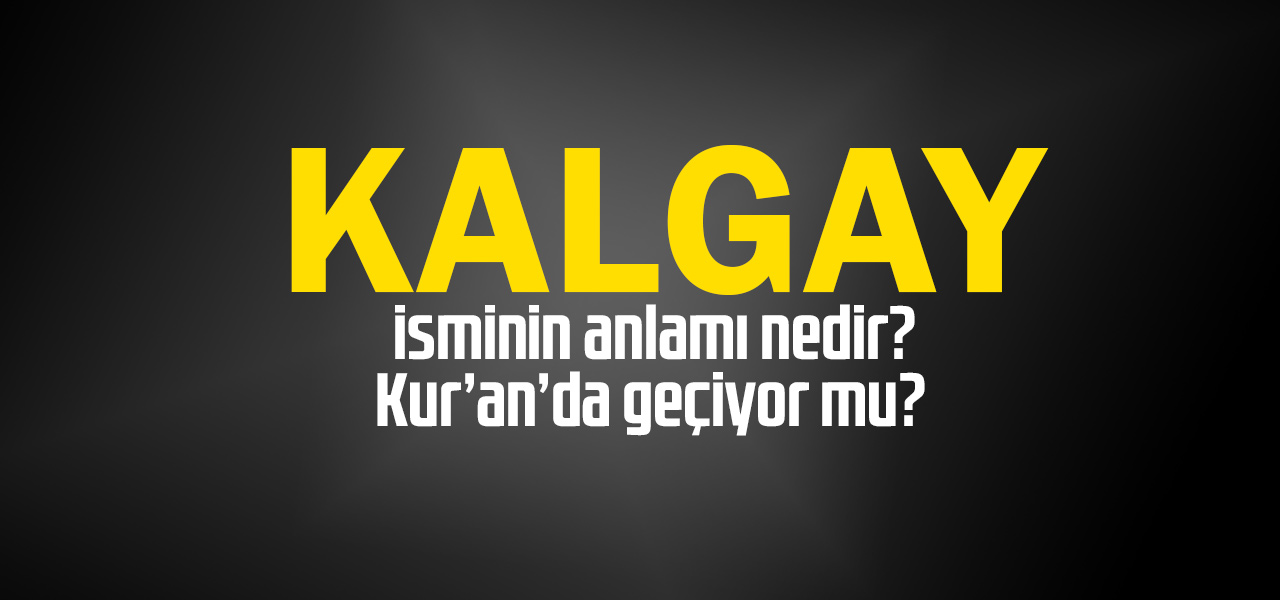 Kalgay isminin anlamı nedir, Kalgay ne demektir? Kuranda geçiyor mu?