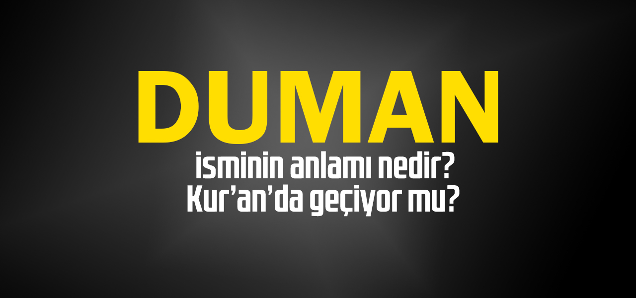 Duman isminin anlamı nedir, Duman ne demektir? Kuranda geçiyor mu?