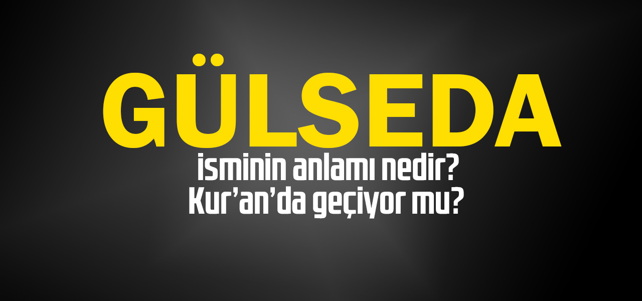 Gülseda isminin anlamı nedir, Gülseda ne demektir? Kuranda geçiyor mu?